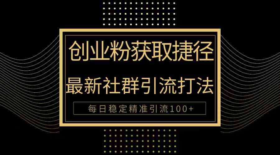 （10040期）创业粉捷径！最新被动引流方法大揭秘，实现每日100+精准引流-玖卿社区