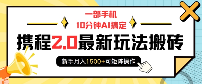 一部手机10分钟AI搞定，携程2.0最新玩法搬砖，新手月入1500+可矩阵操作-玖卿社区