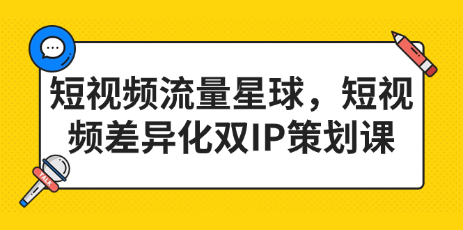 短视频流量星球，短视频差异化双IP策划课（2023新版）-玖卿社区