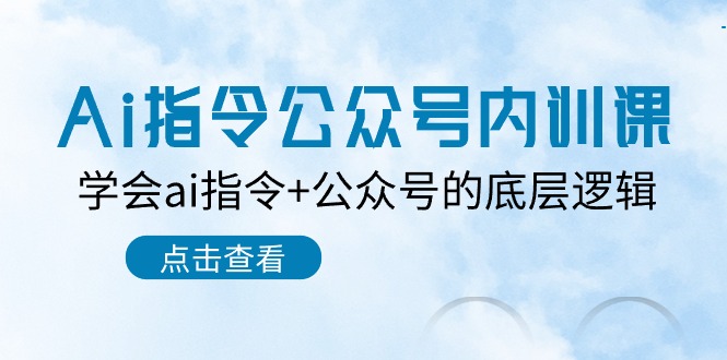 Ai指令公众号内训课：学会ai指令+公众号的底层逻辑（7节课）-玖卿社区