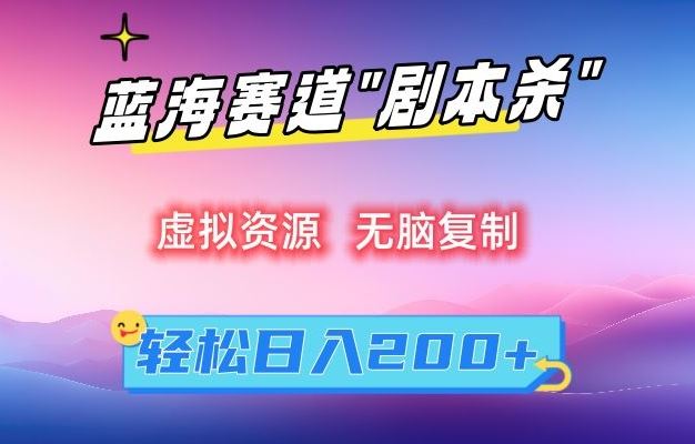 虚拟资源“剧本杀”无脑复制，轻松日入200+【揭秘】-玖卿社区