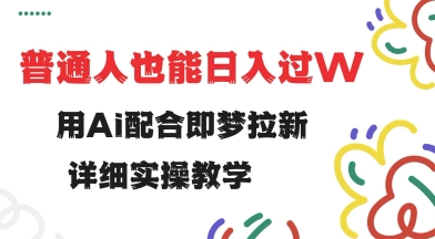 用ai配合即梦拉新，小白也能日入过w，详细实操教程【揭秘】-玖卿社区