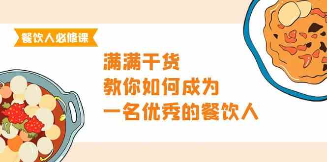 （9884期）餐饮人必修课，满满干货，教你如何成为一名优秀的餐饮人（47节课）-玖卿社区