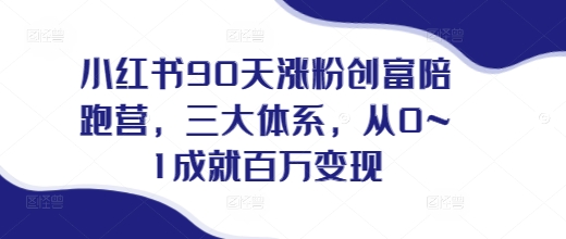 小红书90天涨粉创富陪跑营，​三大体系，从0~1成就百万变现，做小红书的最后一站-玖卿社区