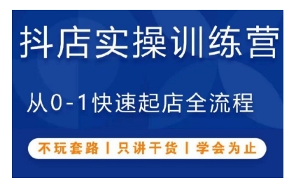 抖音小店实操训练营，从0-1快速起店全流程，不玩套路，只讲干货，学会为止-玖卿社区