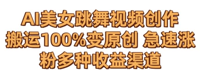 AI美女跳舞视频0成本创作，骚操作搬运，100%变原创，急速涨粉，多种收益渠道【揭秘】-玖卿社区