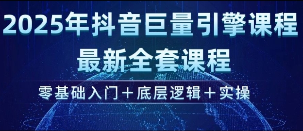 2025年抖音巨量引擎最新全套课程，零基础入门+底层逻辑+实操-玖卿社区