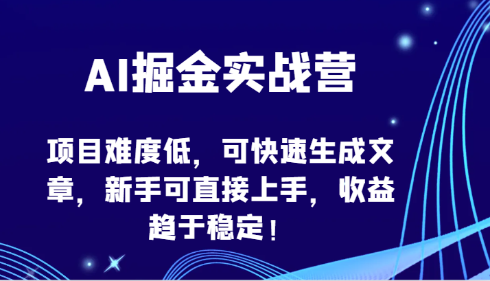 AI掘金实战营-项目难度低，可快速生成文章，新手可直接上手，收益趋于稳定！-玖卿社区