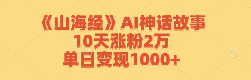 《山海经》AI神话故事，10天涨粉2万，单日变现1000+-玖卿社区
