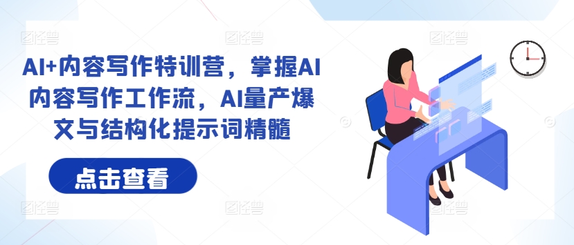 AI+内容写作特训营，掌握AI内容写作工作流，AI量产爆文与结构化提示词精髓-玖卿社区