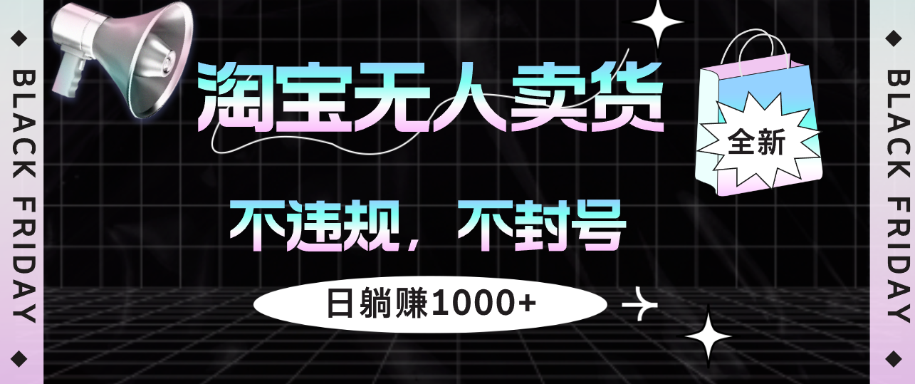 （12780期）淘宝无人卖货4，不违规不封号，简单无脑，日躺赚1000+-玖卿社区