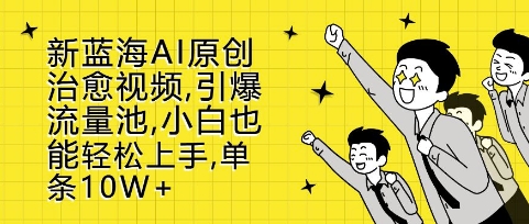 新蓝海AI原创治愈视频，引爆流量池，小白也能轻松上手，篇篇10W+【揭秘】-玖卿社区