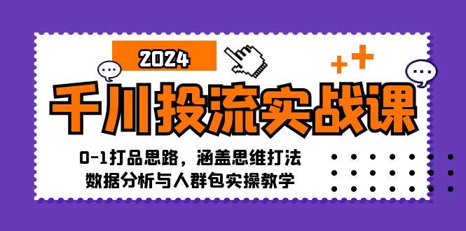 （12816期）千川投流实战课：0-1打品思路，涵盖思维打法、数据分析与人群包实操教学-玖卿社区