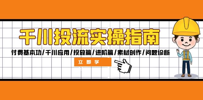 （12795期）千川投流实操指南：付费基本功/千川应用/投放篇/进阶篇/素材创作/问题诊断-玖卿社区