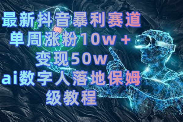 最新抖音暴利赛道，单周涨粉10w＋变现50w的ai数字人落地保姆级教程-玖卿社区