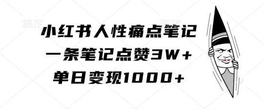 小红书人性痛点笔记，一条笔记点赞3W+，单日变现1k-玖卿社区