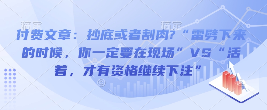 付费文章：抄底或者割肉?“雷劈下来的时候，你一定要在现场”VS“活着，才有资格继续下注”-玖卿社区