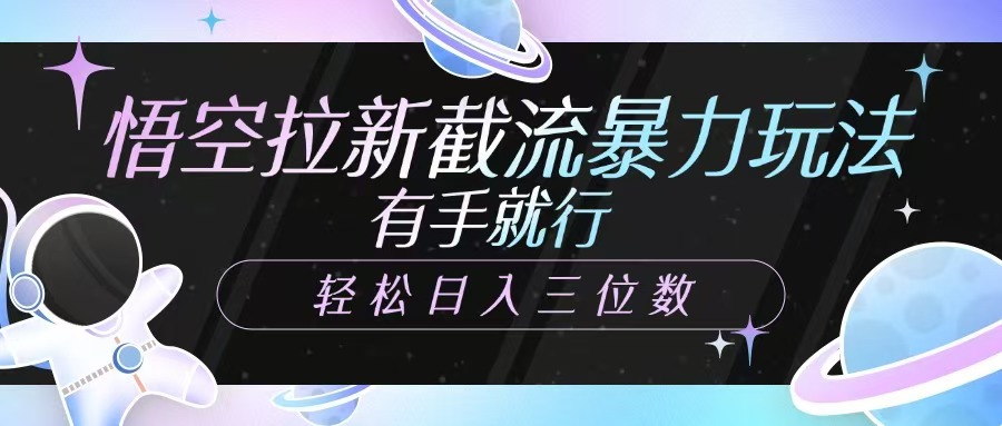 悟空拉新截流暴力玩法，有手就行，轻松日入三位数-玖卿社区