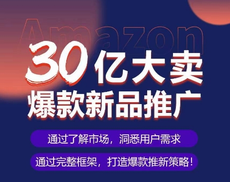 亚马逊·30亿大卖爆款新品推广，可复制、全程案例实操的爆款推新SOP-玖卿社区