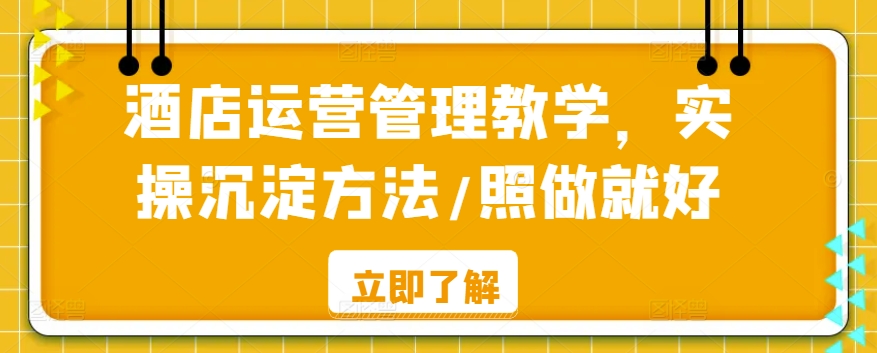 酒店运营管理教学，实操沉淀方法/照做就好-玖卿社区