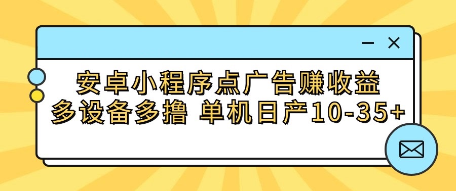 安卓小程序点广告赚收益，多设备多撸 单机日产10-35+-玖卿社区