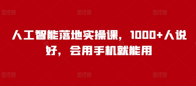 人工智能落地实操课，1000+人说好，会用手机就能用-玖卿社区