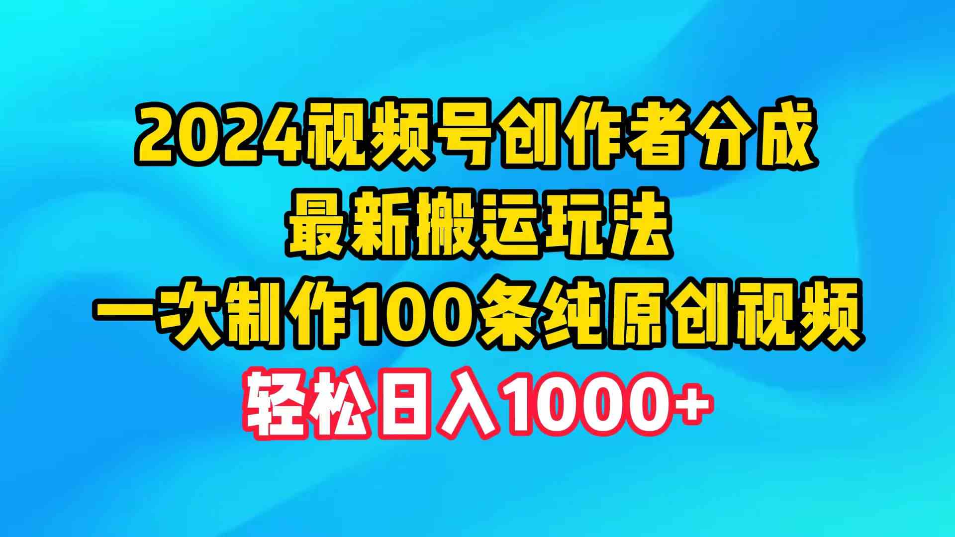 （9989期）2024视频号创作者分成，最新搬运玩法，一次制作100条纯原创视频，日入1000+-玖卿社区