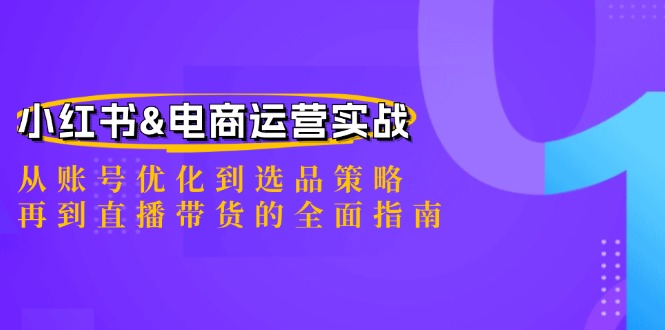 小红书&电商运营实战：从账号优化到选品策略，再到直播带货的全面指南-玖卿社区