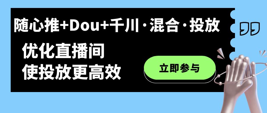 随心推+Dou+千川·混合·投放新玩法，优化直播间使投放更高效-玖卿社区