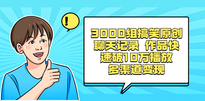 3000组搞笑原创聊天记录 作品快速破10万播放 多渠道变现-玖卿社区