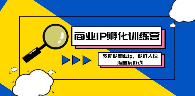 商业IP-孵化训练营新版，教你做商业Ip，做好人设，流量搞好钱-玖卿社区