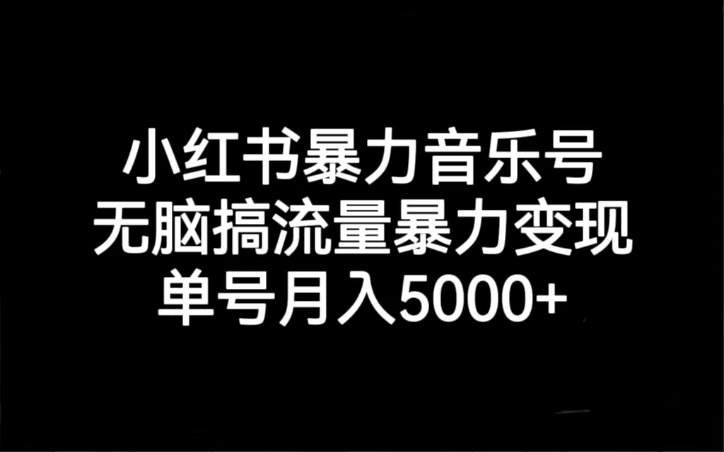 小红书暴力音乐号，无脑搞流量暴力变现，单号月入5000+-玖卿社区
