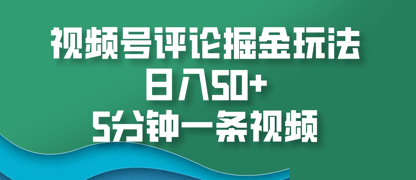 视频号评论掘金玩法，日入50+，5分钟一条视频-玖卿社区