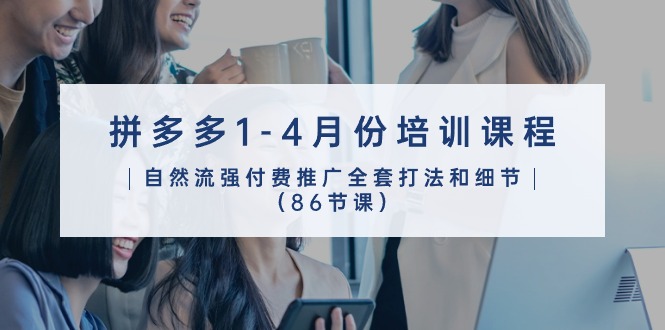 拼多多1-4月份培训课程，自然流强付费推广全套打法和细节（86节课）-玖卿社区