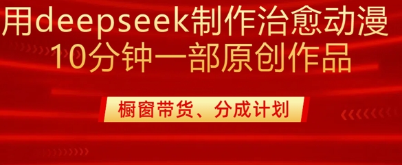 用deepseek制作治愈系漫剪，20分钟一部纯原创作品，多种变现渠道外面收费980-玖卿社区