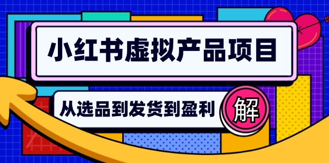 （12937期）小红书虚拟产品店铺运营指南：从选品到自动发货，轻松实现日躺赚几百-玖卿社区