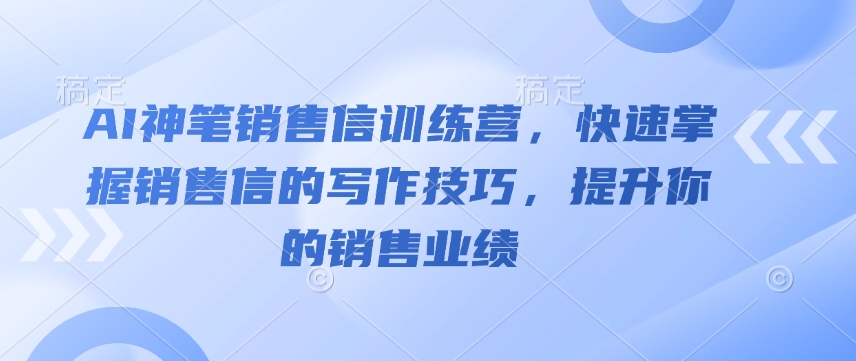 AI神笔销售信训练营，快速掌握销售信的写作技巧，提升你的销售业绩-玖卿社区