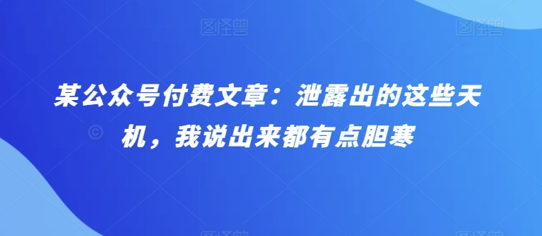 某公众号付费文章：泄露出的这些天机，我说出来都有点胆寒-玖卿社区