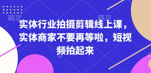 实体行业拍摄剪辑线上课，实体商家不要再等啦，短视频拍起来-玖卿社区