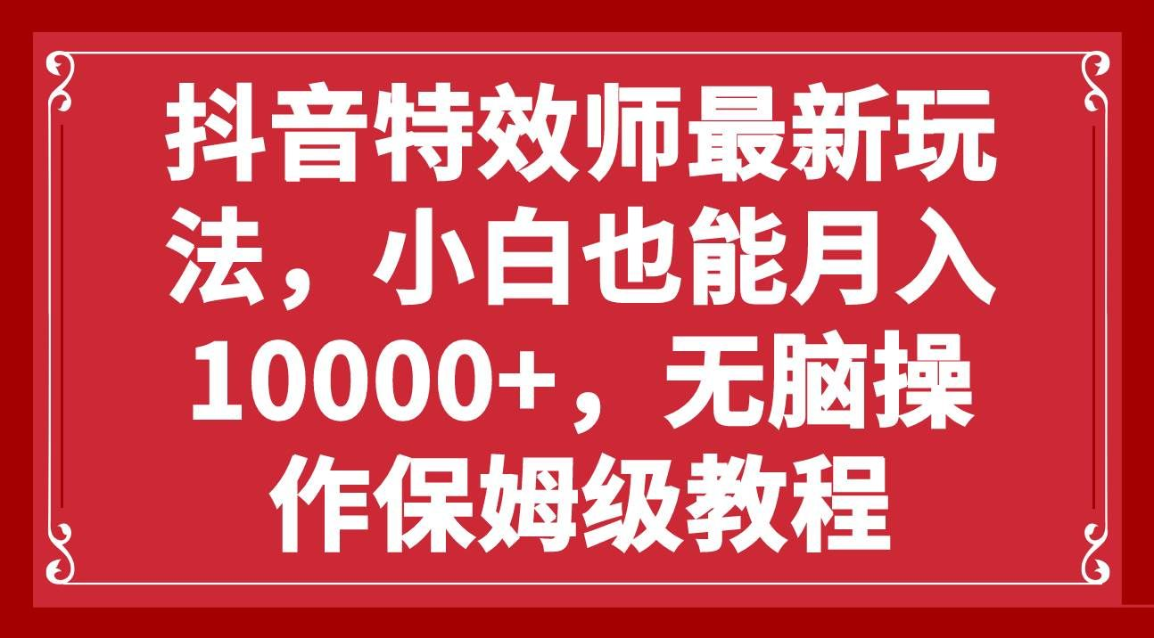 抖音特效师最新玩法，小白也能月入10000+，无脑操作保姆级教程-玖卿社区