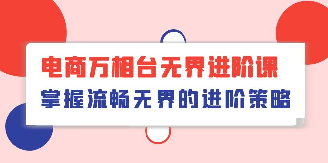 电商万相台无界进阶课，掌握流畅无界的进阶策略（41节课）-玖卿社区