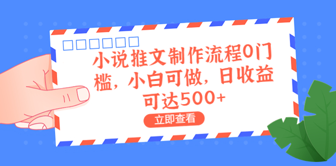 外面收费980的小说推文制作流程0门槛，小白可做，日收益可达500+-玖卿社区