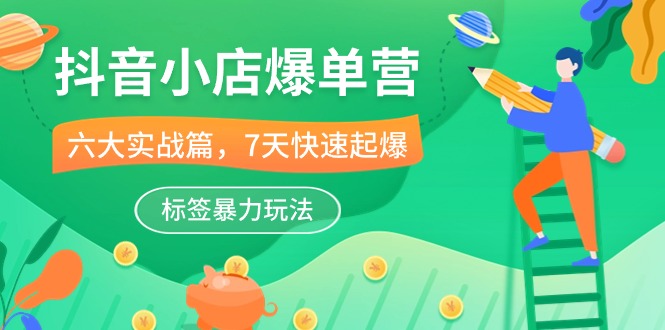 抖音小店爆单营，6大实战篇，7天快速起爆，标签暴力玩法（41节课）-玖卿社区