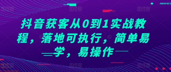 抖音获客从0到1实战教程，落地可执行，简单易学，易操作-玖卿社区