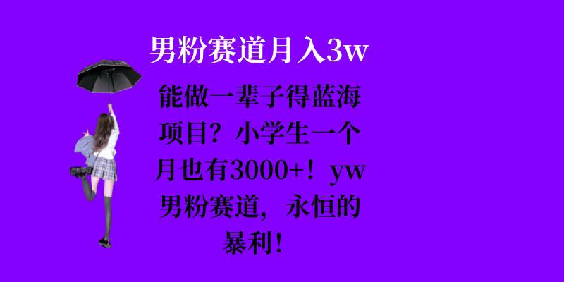 能做一辈子的蓝海项目？小学生一个月也有3000+，yw男粉赛道，永恒的暴利-玖卿社区