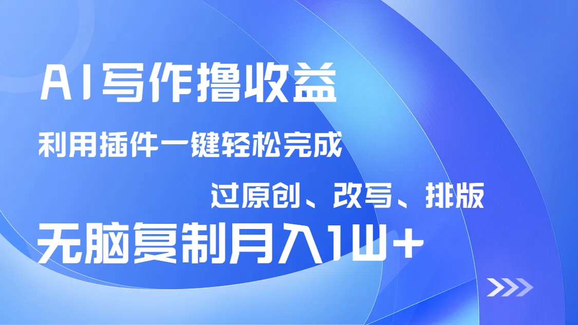 AI写作撸收益，利用插件改写排版100%过原创，小白无脑复制粘贴月入10000+-玖卿社区
