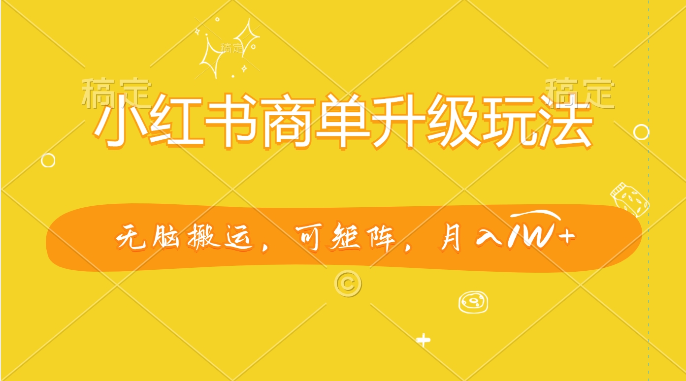 小红书商单升级玩法，无脑搬运，可矩阵，月入1W+-玖卿社区