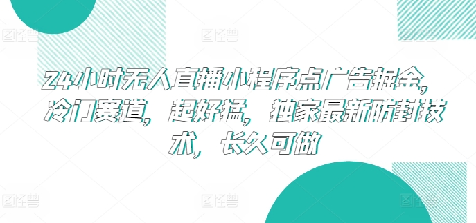 24小时无人直播小程序点广告掘金，冷门赛道，起好猛，独家最新防封技术，长久可做-玖卿社区