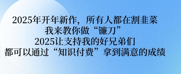 2025年开年新作，所有人都在割韭菜，我来教你做“镰刀” 2025让支持我的好兄弟们都可以通过“知识付费”拿到满意的成绩【揭秘】-玖卿社区