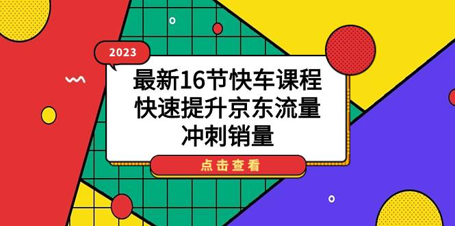 2023最新16节快车课程，快速提升京东流量，冲刺销量-玖卿社区